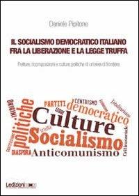 Il socialismo democratico italiano fra la liberazione e la legge truffa. Fratture, ricomposizioni e culture politiche di un'area di frontiera - Daniele Pipitone - copertina