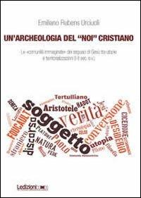 Un' archeologia del «Noi» cristiano. Le «comunità immaginate» dei seguaci di Gesù tra utopie e territorializzazioni (I-II sec. e.v.) - Emiliano Rubens Urciuoli - copertina