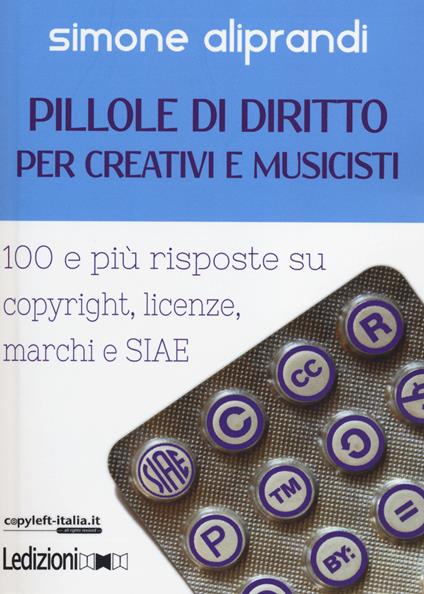 Pillole di diritto per creativi e musicisti. 100 e più risposte su copyright, licenze, marchi e SIAE - Simone Aliprandi - copertina