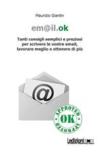 Em@il.ok. Tanti consigli semplici e preziosi per scrivere le vostre email, lavorare meglio e ottenere di più