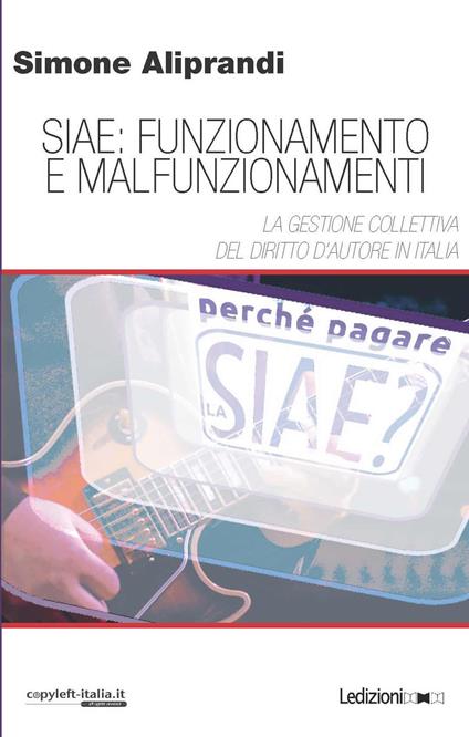 Siae: funzionamento e malfunzionamenti. La gestione collettiva del diritto d'autore in Italia - Simone Aliprandi - ebook