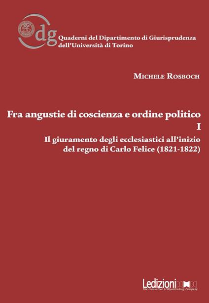 Fra angustie di coscienza e ordine politico. Il giuramento degli ecclesiastici all'inizio del regno di Carlo Felice (1821-1822). Vol. 1 - Michele Rosboch - copertina