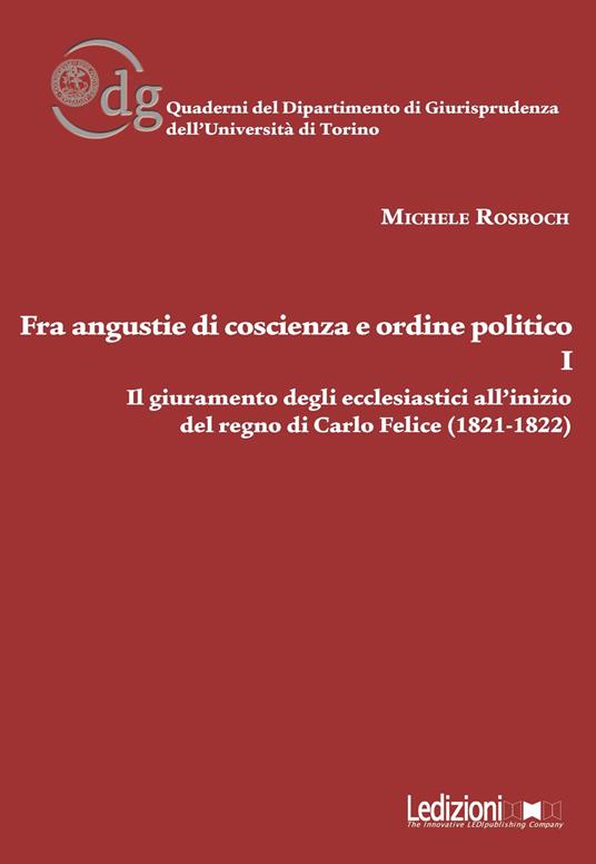 Fra angustie di coscienza e ordine politico. Il giuramento degli ecclesiastici all'inizio del regno di Carlo Felice (1821-1822). Vol. 1 - Michele Rosboch - copertina