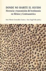 Donde no habite el olvido. Herencia y transmisión del testimonio en México y Centroamérica