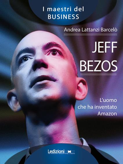 Jeff Bezos. L'uomo che ha inventato Amazon - Andrea Lattanzi Barcelò - copertina