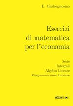 Esercizi di matematica per l'economia. Serie, integrali, algebra lineare, programmazione lineare