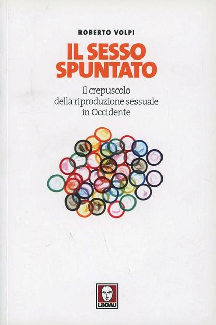 Il sesso spuntato. Il crepuscolo della riproduzione sessuale in Occidente - Roberto Volpi - copertina