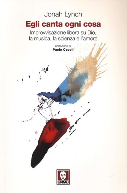 Egli canta ogni cosa. Improvvisazione libera su Dio, la musica, la scienza e l'amore - Jonah Lynch - copertina