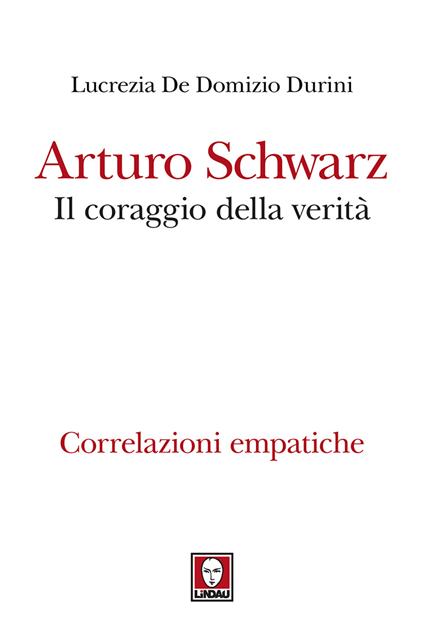 Arturo Schwarz. Il coraggio della verità. Correlazioni empatiche - Lucrezia De Domizio Durini - ebook