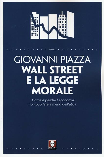 Wall Street e la legge morale. Come e perché l'economia non può fare a meno dell'etica - Giovanni Piazza - copertina