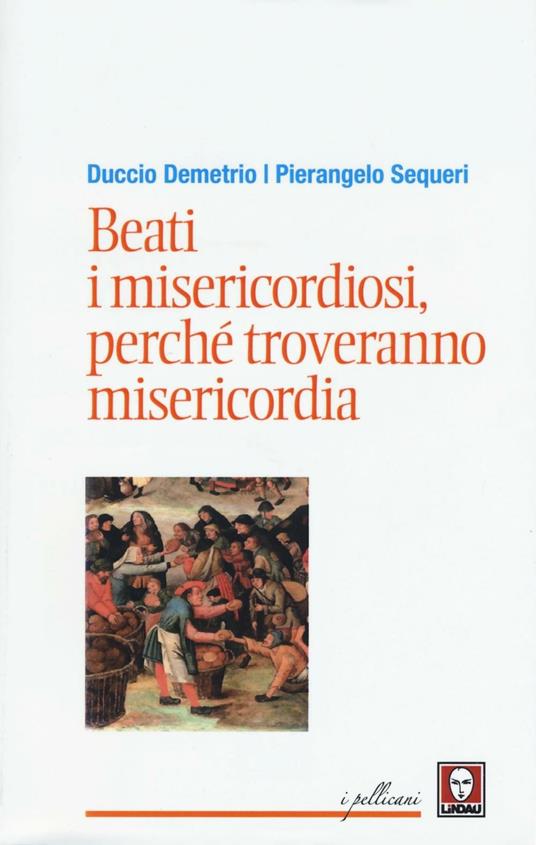 Beati i misericordiosi, perché troveranno misericordia - Pierangelo Sequeri,Duccio Demetrio - copertina