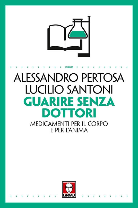 Guarire senza dottori. Medicamenti per il corpo e per l'anima - Alessandro Pertosa,Lucilio Santoni - 2