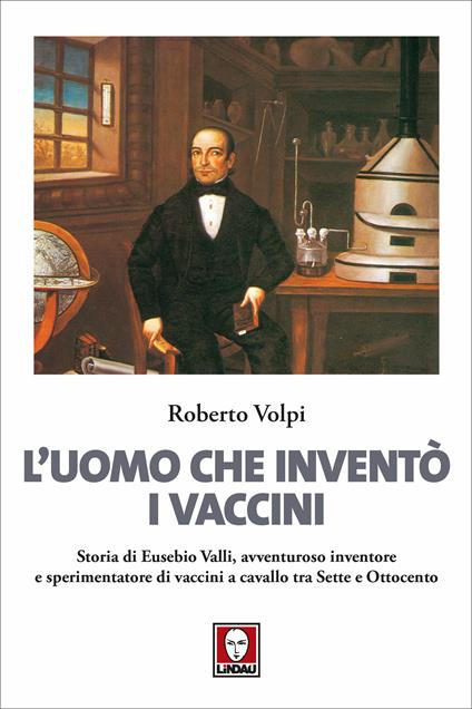 L' uomo che inventò i vaccini. Storia di Eusebio Valli, avventuroso inventore e sperimentatore di vaccini a cavallo tra Sette e Ottocento - Roberto Volpi - ebook