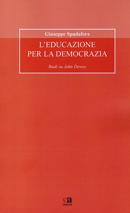 L' educazione per la democrazia. Studi su John Dewey - Giuseppe Spadafora -  Libro - Anicia (Roma) - Formazione umana e nuova democrazia