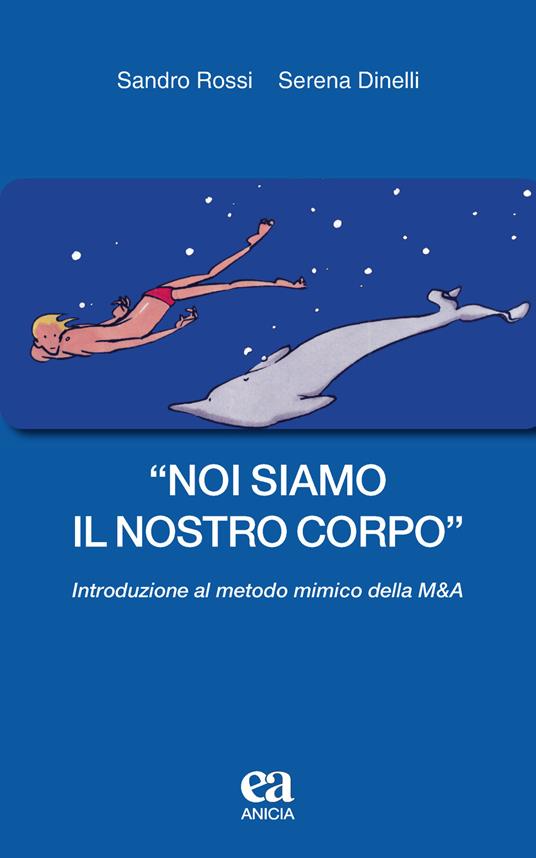 «Noi siamo il nostro corpo». Introduzione al metodo mimico della M&A - Sandro Rossi,Serena Dinelli - copertina