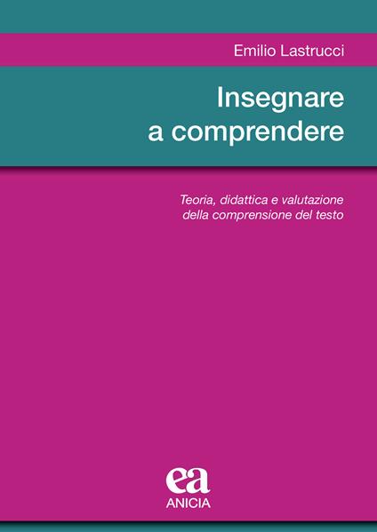 Insegnare a comprendere. Teoria, didattica e valutazione della comprensione del testo - Emilio Lastrucci - copertina