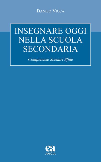 Insegnare oggi nella scuola secondaria. Competenze, scenari, sfide - Danilo Vicca - copertina