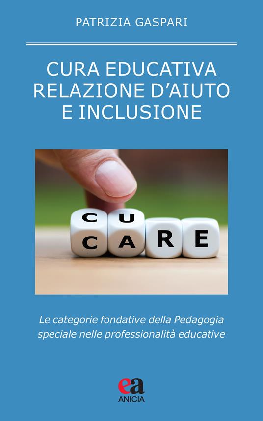 Cura educativa, relazione d'aiuto e inclusione. Le categorie fondative della pedagogia speciale nelle professionalità educative - Patrizia Gaspari - copertina