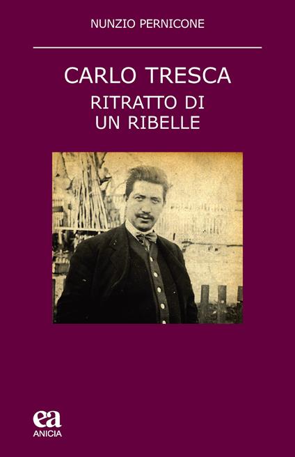 Carlo Tresca. Ritratto di un ribelle. Nuova ediz. - Nunzio Pernicone -  Libro - Anicia (Roma) - Teoria e storia dell'educazione