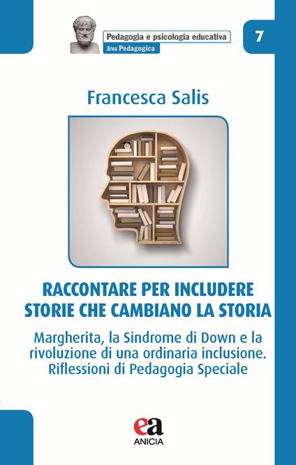 Raccontare per includere: storie che cambiano la storia. Margherita, la Sindrome di Down e la rivoluzione di una ordinaria inclusione. Riflessioni di pedagogia speciale - Francesca Salis - copertina