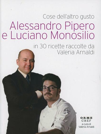 Cose dell'altro gusto. Alessandro Pipero e Luciano Monosilio in 30 ricette raccolte da Valeria Arnaldi - Alessandro Pipero,Luciano Monosilio - copertina