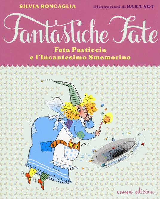 Fata Pasticcia e l'incantesimo smemorino. Ediz. illustrata - Silvia Roncaglia,Sara Not - copertina