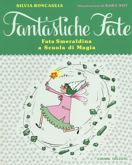 Fata Smeraldina a scuola di magia. Ediz. illustrata - Silvia Roncaglia,Sara Not - copertina