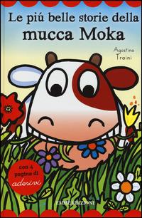 Le più belle storie della mucca Moka. Con adesivi. Ediz. illustrata - Agostino Traini - copertina