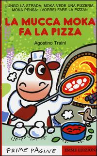 La mucca Moka fa la pizza. Stampatello maiuscolo. Ediz. illustrata - Agostino Traini - copertina