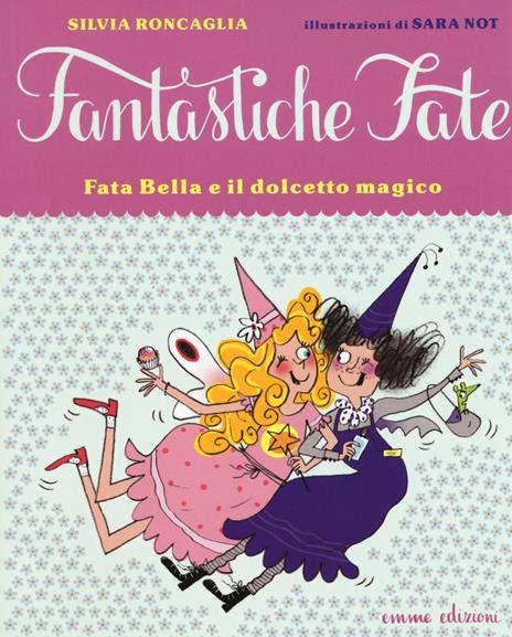 Fata Bella e il dolcetto magico. Ediz. illustrata - Silvia Roncaglia,Sara Not - copertina