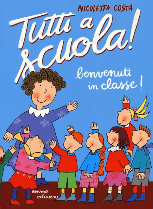 Benvenuti in classe! Tutti a scuola! Ediz. a colori - Nicoletta Costa - copertina