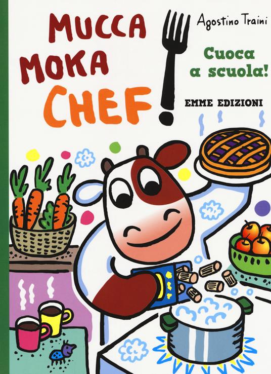 Cuoca a scuola! Mucca Moka chef. Ediz. a colori - Agostino Traini - copertina