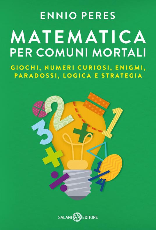 Matematica per comuni mortali. Giochi, numeri curiosi, enigmi, paradossi, logica e strategia - Ennio Peres - copertina