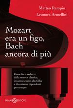 Mozart era un figo, Bach ancora di più. Come farsi sedurre dalla musica classica, innamorarsene alla follia e diventarne dipendenti per sempre