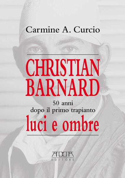 Christian Barnard. 50 anni dopo il primo trapianto. Luci e ombre - Carmine A. Curcio - copertina