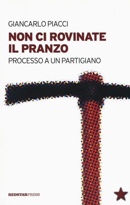 Non ci rovinate il pranzo. Processo a un partigiano - Giancarlo Piacci - copertina