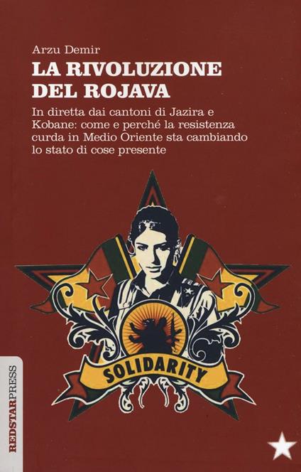 La Rivoluzione del Rojava. In diretta dai cantoni di Jazira e Kobane: come e perché la resistenza curda in Medio Oriente sta cambiando lo stato di cose presente - Arzu Demir - copertina