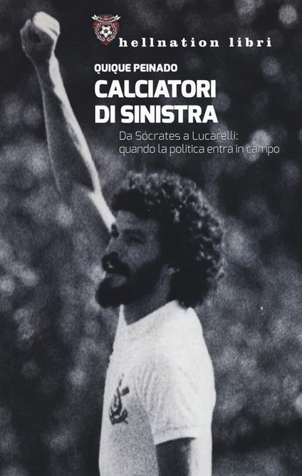 Calciatori di sinistra. Da Sócrates a Lucarelli: quando la politica entra in campo - Quique Peinado - copertina