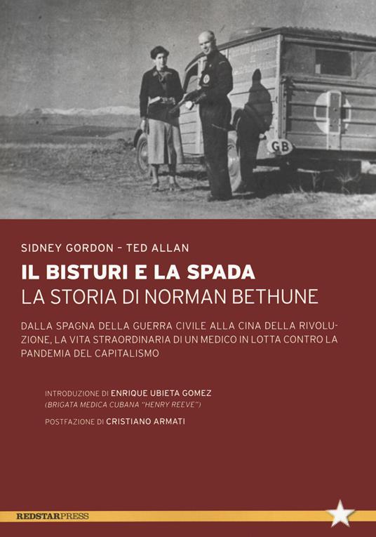 Il bisturi e la spada. La storia di Norman Bethune. Dalla Spagna della guerra civile alla Cina della rivoluzione, la vita straordinaria di un medico in lotta contro la pandemia del capitalismo - Sidney Gordon,Ted Allan - copertina