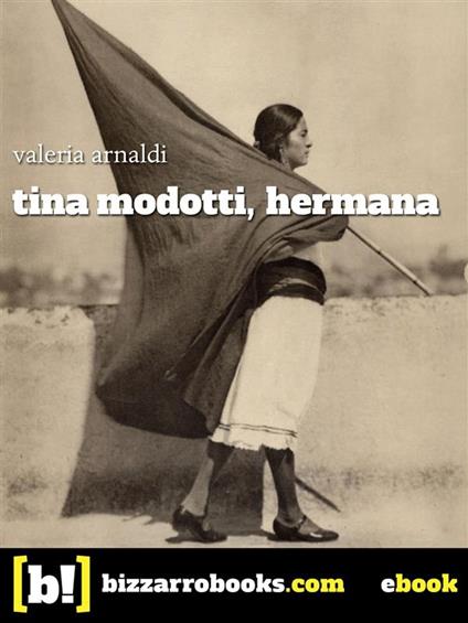 Tina Modotti hermana. Passione, scandalo, rivoluzione - Valeria Arnaldi - ebook