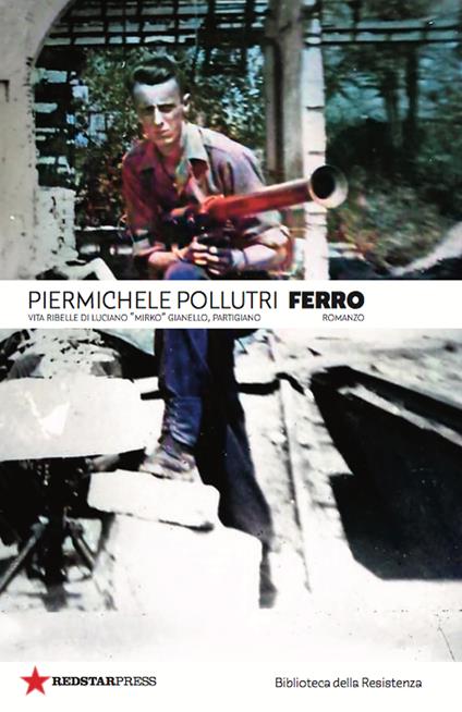Ferro. Vita ribelle di Luciano «Mirko» Gianello, partigiano - Piermichele Pollutri - copertina