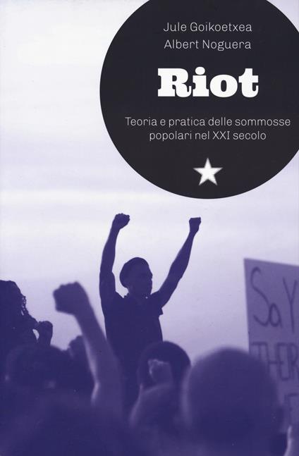 Riot. Teoria e pratica delle sommosse popolari nel XXI secolo - Jule Goikoetxea Mentxaka,Albert Noguera - copertina