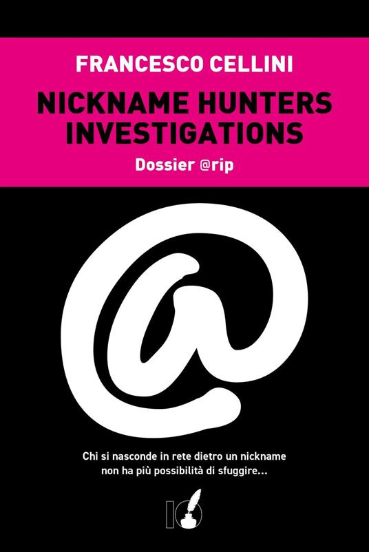 Nickname hunter investigations. Dossier @rip. Chi si nasconde in rete dietro un nickname non ha più possibilità di sfuggire... - Francesco Cellini - ebook