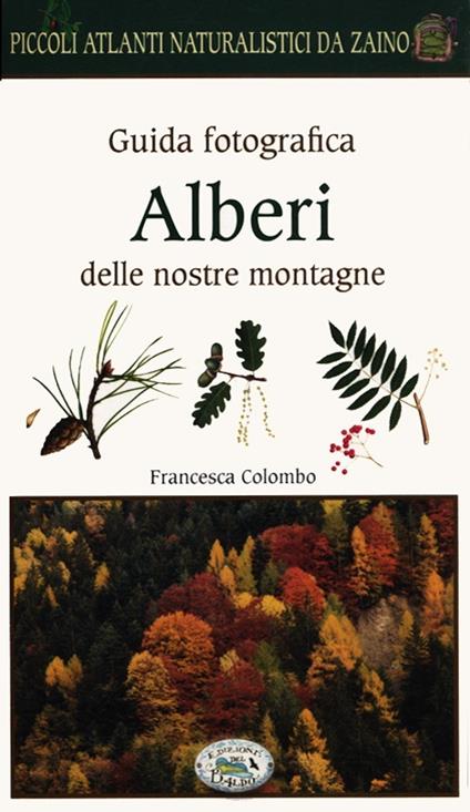 Alberi delle nostre montagne. Guida fotografica. Piccoli atlanti naturalistici da zaino - Francesca Colombo - copertina