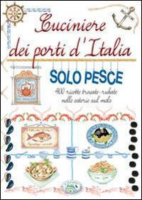 Cuciniere dei porti d'Italia solo pesce. 400 ricette trovate, rubate nelle osterie sul molo - copertina