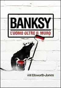 Banksy. L'uomo oltre il muro - Will Ellsworth-Jones - copertina