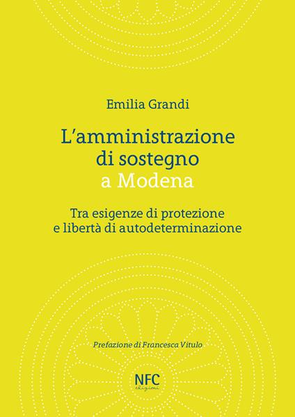 L' amministrazione di sostegno a Modena. Tra esigenze di protezione e libertà di autodeterminazione - Emilia Grandi - copertina