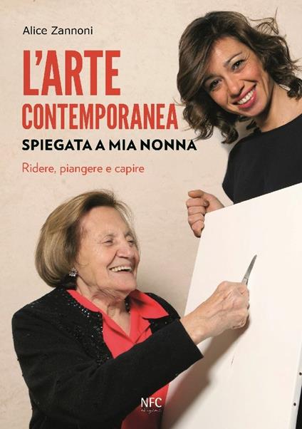 L'arte contemporanea spiegata a mia nonna. Ridere, piangere e capire. Nuova ediz. - Alice Zannoni - copertina