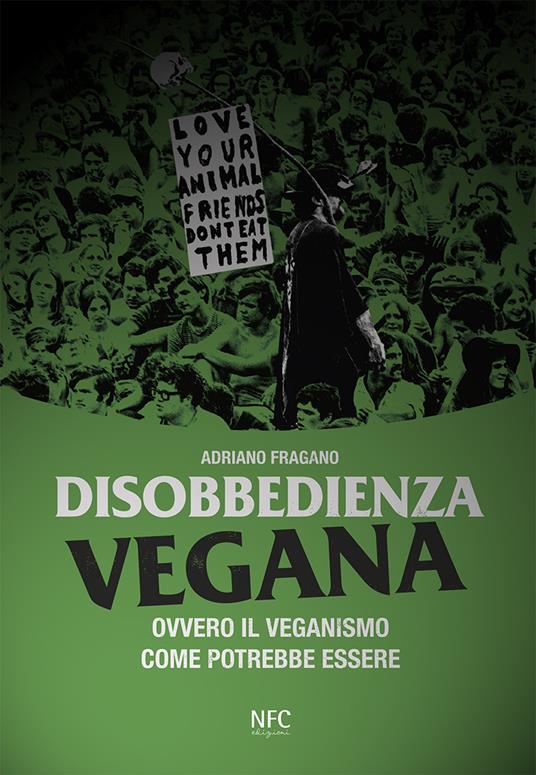 Disobbedienza vegana. Ovvero il veganismo come potrebbe essere - Adriano Fragano - copertina