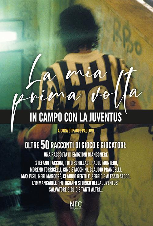 La mia prima volta. In campo con la Juventus. Oltre 50 racconti di gioco e giocatori: una raccolta di emozioni bianconere - Paolo Paoloni - copertina